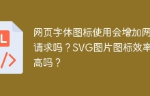 网页字体图标使用会增加网络请求吗？SVG图片图标效率更高吗？