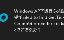 Windows XP下运行Go程序报错“Failed to find GetTickCount64 procedure in kernel32”怎么办？