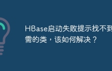 HBase启动失败提示找不到必需的类，该如何解决？