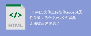 HTML5文件上传控件accept属性失效：为什么csv文件类型无法被正确过滤？