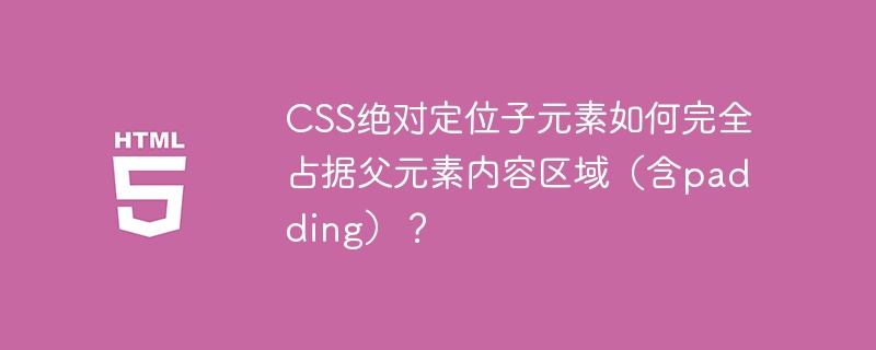 CSS绝对定位子元素如何完全占据父元素内容区域(含padding)?