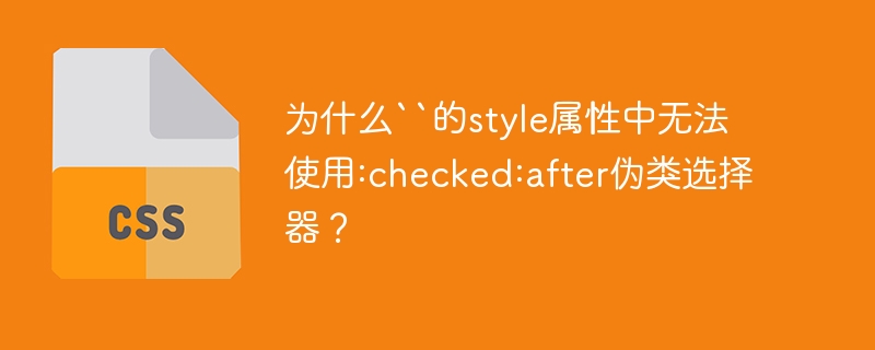 为什么``的style属性中无法使用:checked:after伪类选择器？