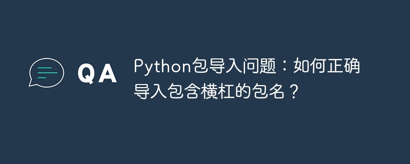 Python包导入问题：如何正确导入包含横杠的包名？