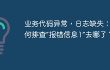 业务代码异常，日志缺失：如何排查“报错信息1”去哪了？