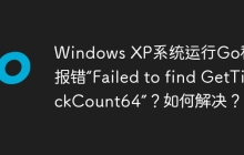 Windows XP系统运行Go程序报错“Failed to find GetTickCount64”？如何解决？