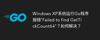 Windows XP系统运行Go程序报错“Failed to find GetTickCount64”？如何解决？