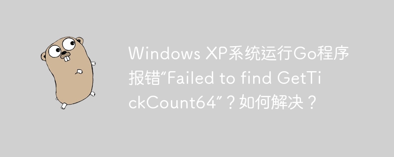 windows xp系统运行go程序报错“failed to find gettickcount64”？如何解决？