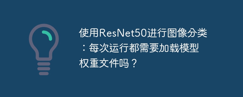 使用resnet50进行图像分类：每次运行都需要加载模型权重文件吗？