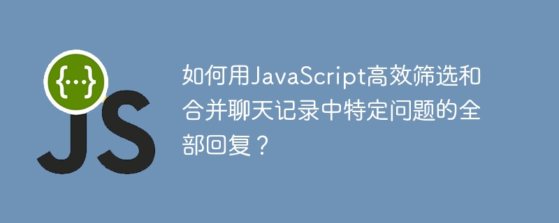 如何用javascript高效筛选和合并聊天记录中特定问题的全部回复？