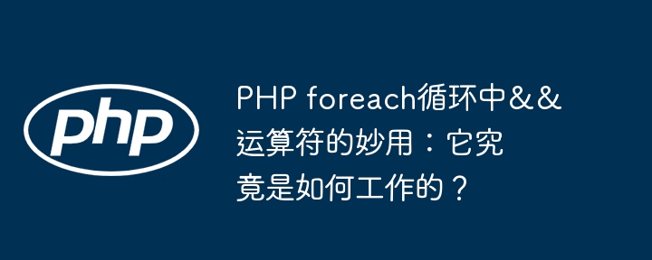 php foreach循环中&&运算符的妙用：它究竟是如何工作的？