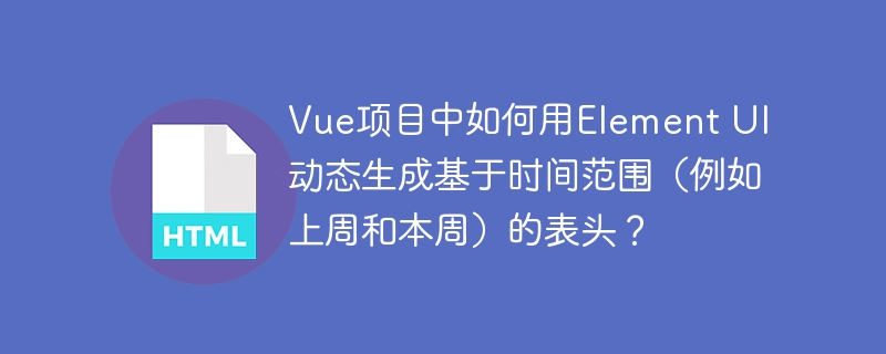 Vue项目中如何用Element UI动态生成基于时间范围(例如上周和本周)的表头?