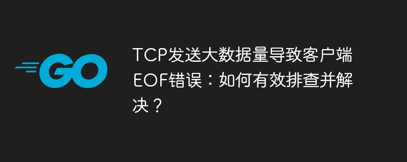 tcp发送大数据量导致客户端eof错误：如何有效排查并解决？