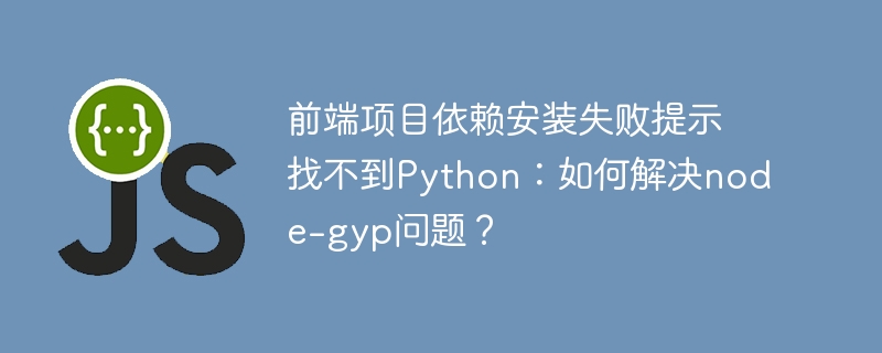 前端项目依赖安装失败提示找不到python：如何解决node-gyp问题？