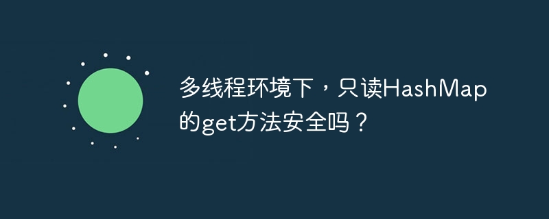 多线程环境下，只读HashMap的get方法安全吗？-小浪学习网