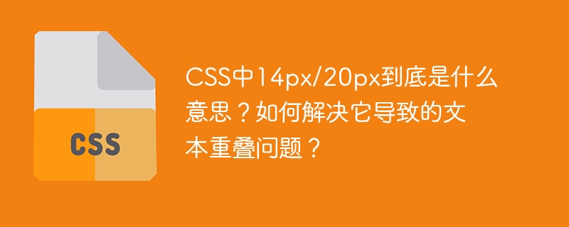 css中14px/20px到底是什么意思？如何解决它导致的文本重叠问题？