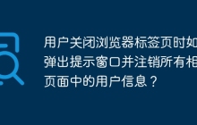 用户关闭浏览器标签页时如何弹出提示窗口并注销所有相同页面中的用户信息？