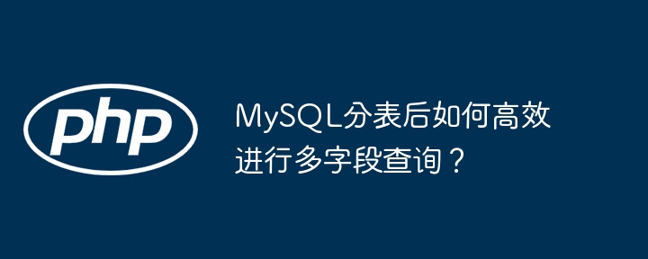 mysql分表后如何高效进行多字段查询?