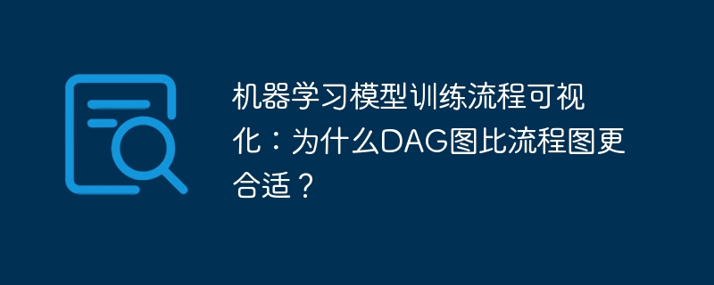机器学习模型训练流程可视化：为什么dag图比流程图更合适？