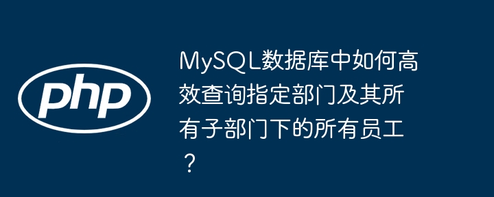 MySQL数据库中如何高效查询指定部门及其所有子部门下的所有员工?