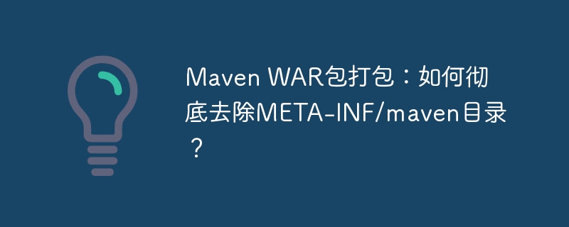 Maven WAR包打包:如何彻底去除META-INF/maven目录?