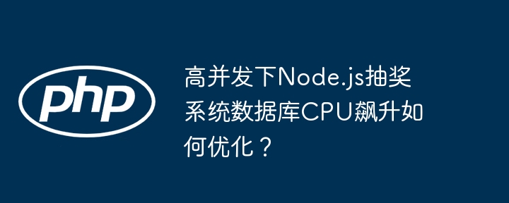高并发下node.js抽奖系统数据库cpu飙升如何优化?