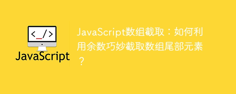 JavaScript数组截取：如何利用余数巧妙截取数组尾部元素？