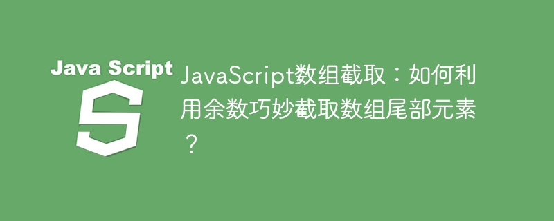 javascript数组截取：如何利用余数巧妙截取数组尾部元素？