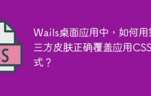 Wails桌面應(yīng)用中，如何用第三方皮膚正確覆蓋應(yīng)用CSS樣式？