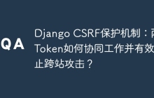 Django CSRF保护机制：两个Token如何协同工作并有效防止跨站攻击？