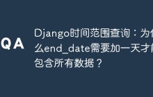 Django时间范围查询：为什么end_date需要加一天才能包含所有数据？