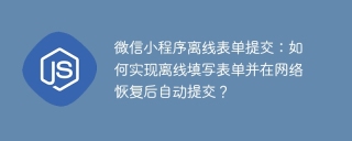 微信小程序离线表单提交：如何实现离线填写表单并在网络恢复后自动提交？