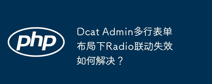 dcat admin多行表单布局下radio联动失效如何解决？