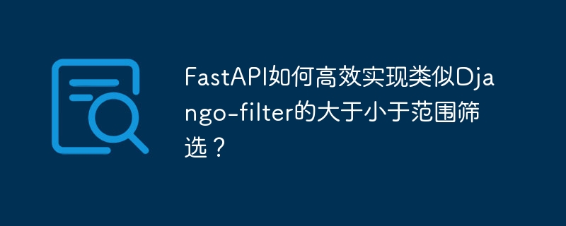 fastapi如何高效实现类似django-filter的大于小于范围筛选？