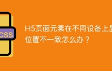 H5頁面元素在不同設(shè)備上顯示位置不一致怎么辦？