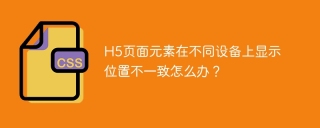 H5页面元素在不同设备上显示位置不一致怎么办？