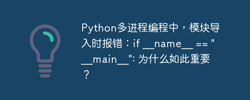 python多进程编程中，模块导入时报错：if __name__ == 
