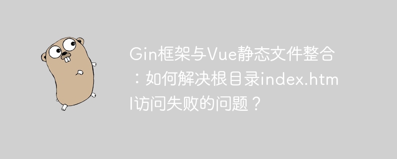 gin框架与vue静态文件整合：如何解决根目录index.html访问失败的问题？