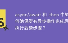 async/await 和 .then 中如何确保所有异步操作完成后再执行后续步骤？