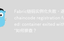 Fabric链码实例化失败，返回“chaincode registration failed: container exited with 0”如何排查？
