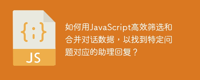 如何用javascript高效筛选和合并对话数据，以找到特定问题对应的助理回复？