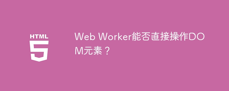 Web Worker能否直接操作DOM元素？
