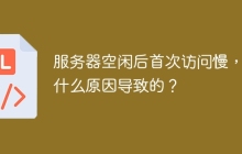 服务器空闲后首次访问慢，是什么原因导致的？