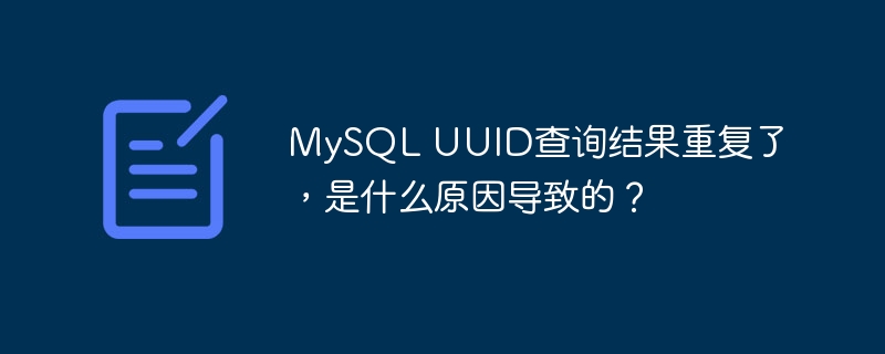MySQL UUID查询结果重复了,是什么原因导致的?