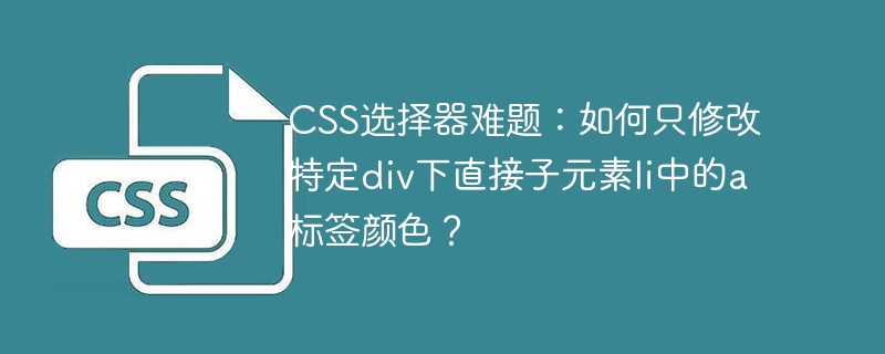 css选择器难题：如何只修改特定div下直接子元素li中的a标签颜色？