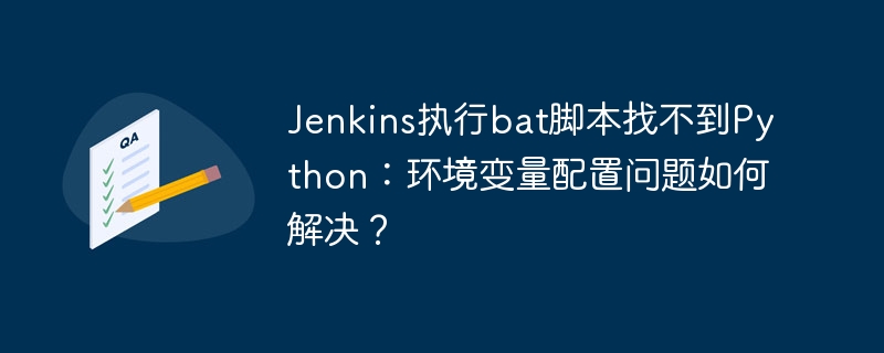 Jenkins执行bat脚本找不到Python:环境变量配置问题如何解决?
