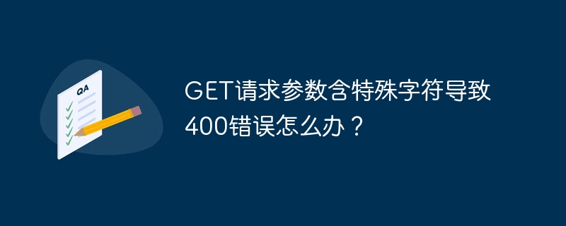 GET请求参数含特殊字符导致400错误怎么办？-小浪学习网