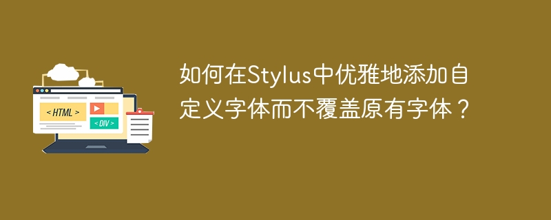 如何在Stylus中优雅地添加自定义字体而不覆盖原有字体?