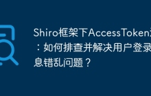 Shiro框架下AccessToken混淆：如何排查并解决用户登录信息错乱问题？