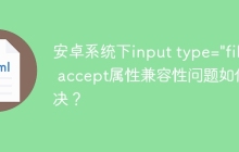 安卓系统下input type="file" accept属性兼容性问题如何解决？