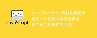 Vue+ElementUI表格数据渲染延迟：如何解决异步请求导致的页面数据缺失问题？